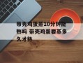 带壳鸡蛋蒸10分钟能熟吗 带壳鸡蛋要蒸多久才熟