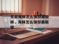 贝类海鲜怎么保存最新鲜，海鲜怎么保存最新鲜