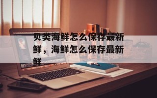 贝类海鲜怎么保存最新鲜，海鲜怎么保存最新鲜