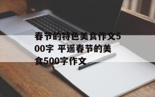 春节的特色美食作文500字 平遥春节的美食500字作文
