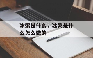 冰粥是什么，冰粥是什么怎么做的