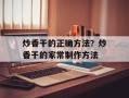 炒香干的正确方法？炒香干的家常制作方法