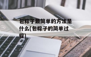 包粽子最简单的方法是什么(包粽子的简单过程)