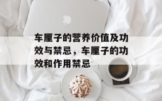 车厘子的营养价值及功效与禁忌，车厘子的功效和作用禁忌