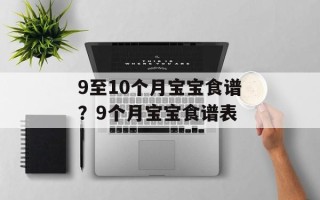 9至10个月宝宝食谱？9个月宝宝食谱表