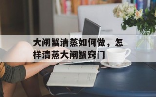 大闸蟹清蒸如何做，怎样清蒸大闸蟹窍门