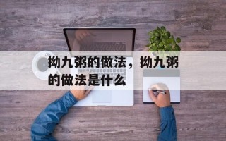 拗九粥的做法，拗九粥的做法是什么