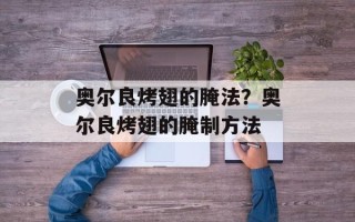 奥尔良烤翅的腌法？奥尔良烤翅的腌制方法