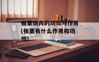 板栗烧肉的功效与作用(板栗有什么作用和功效)