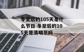冬至后的105天是什么节日 冬至后的105天是清明节吗