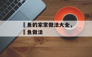 鲃鱼的家常做法大全，鲃鱼做法