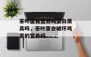 茶叶蛋有营养吗蛋白质高吗，茶叶蛋会破坏鸡蛋的营养吗