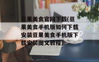 豆果美食官网下载(豆果美食手机版如何下载安装豆果美食手机版下载安装图文教程)