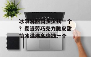 冰淇淋甜筒多少钱一个？麦当劳巧克力脆皮甜筒冰淇淋多少钱一个