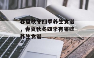 春夏秋冬四季养生食谱，春夏秋冬四季有哪些养生食谱