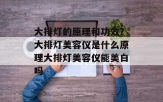 大排灯的原理和功效？大排灯美容仪是什么原理大排灯美容仪能美白吗