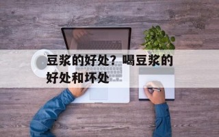 豆浆的好处？喝豆浆的好处和坏处