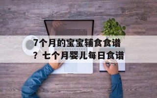 7个月的宝宝辅食食谱？七个月婴儿每日食谱