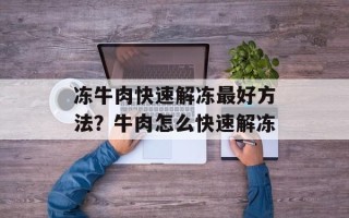 冻牛肉快速解冻最好方法？牛肉怎么快速解冻
