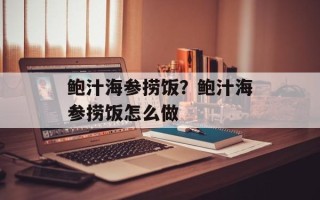 鲍汁海参捞饭？鲍汁海参捞饭怎么做