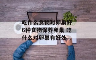 吃什么食物对卵巢好 6种食物保养卵巢 吃什么对卵巢有好处