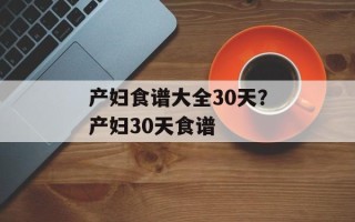 产妇食谱大全30天？产妇30天食谱