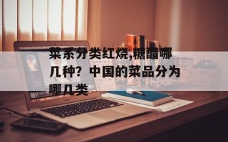 菜系分类红烧,糖醋哪几种？中国的菜品分为哪几类