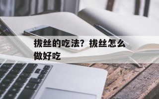 拔丝的吃法？拔丝怎么做好吃