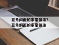 豆角闷面的家常做法？豆角焖面的家常做法