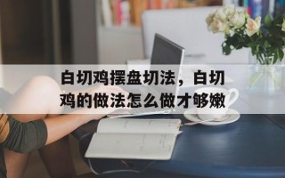 白切鸡摆盘切法，白切鸡的做法怎么做才够嫩