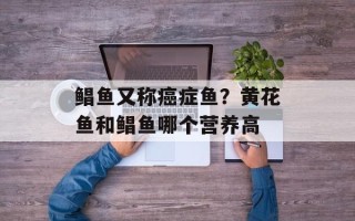 鲳鱼又称癌症鱼？黄花鱼和鲳鱼哪个营养高