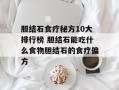 胆结石食疗秘方10大排行榜 胆结石能吃什么食物胆结石的食疗偏方