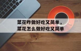 菜花咋做好吃又简单，菜花怎么做好吃又简单