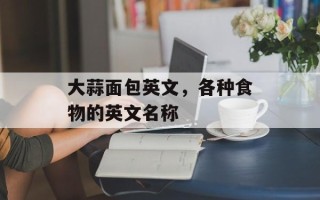 大蒜面包英文，各种食物的英文名称