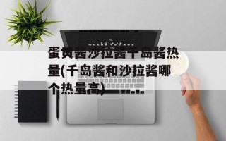 蛋黄酱沙拉酱千岛酱热量(千岛酱和沙拉酱哪个热量高)