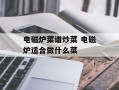电磁炉菜谱炒菜 电磁炉适合做什么菜