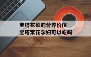 宝塔花菜的营养价值 宝塔菜花孕妇可以吃吗