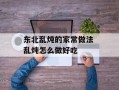 东北乱炖的家常做法 乱炖怎么做好吃