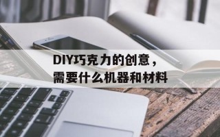 DIY巧克力的创意，需要什么机器和材料