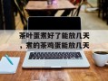 茶叶蛋煮好了能放几天，煮的茶鸡蛋能放几天