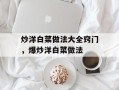 炒洋白菜做法大全窍门，爆炒洋白菜做法
