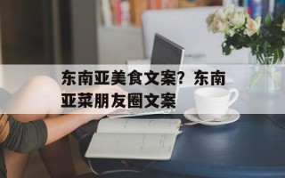 东南亚美食文案？东南亚菜朋友圈文案
