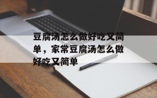 豆腐汤怎么做好吃又简单，家常豆腐汤怎么做好吃又简单