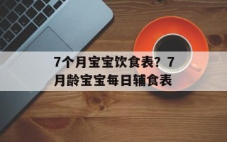 7个月宝宝饮食表？7月龄宝宝每日辅食表