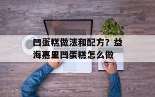 凹蛋糕做法和配方？益海嘉里凹蛋糕怎么做