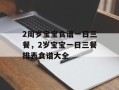 2周岁宝宝食谱一日三餐，2岁宝宝一日三餐排表食谱大全