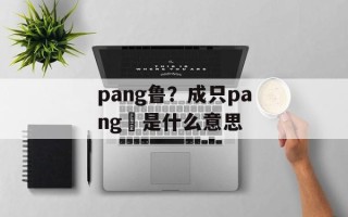 pang鲁？成只pang咁是什么意思