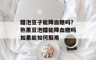 醋泡豆子能降血糖吗？熟黑豆泡醋能降血糖吗如果能如何服用