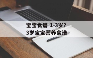 宝宝食谱 1-3岁？3岁宝宝营养食谱