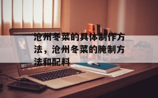 沧州冬菜的具体制作方法，沧州冬菜的腌制方法和配料